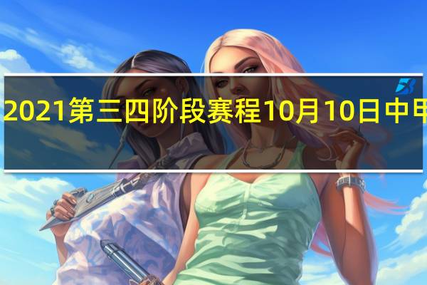 中甲2021第三四阶段赛程 10月10日中甲联赛赛程