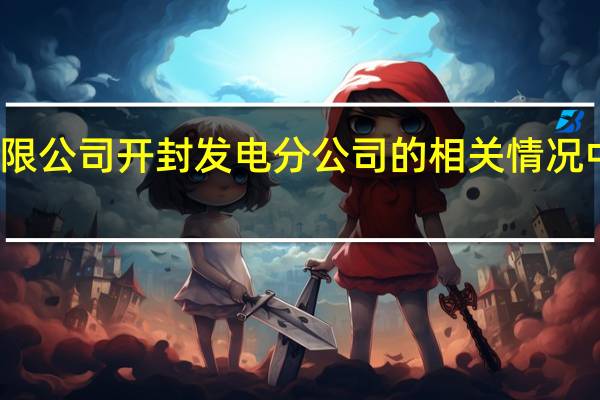 中电投河南电力有限公司开封发电分公司的相关情况 中电投电力工程有限公司