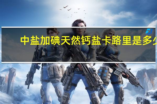 中盐 加碘天然钙盐卡路里是多少