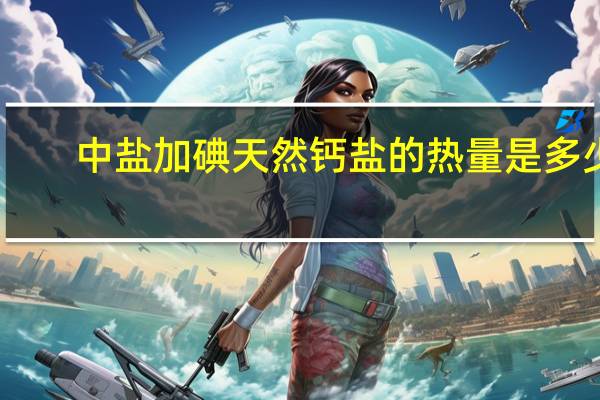 中盐 加碘天然钙盐的热量是多少
