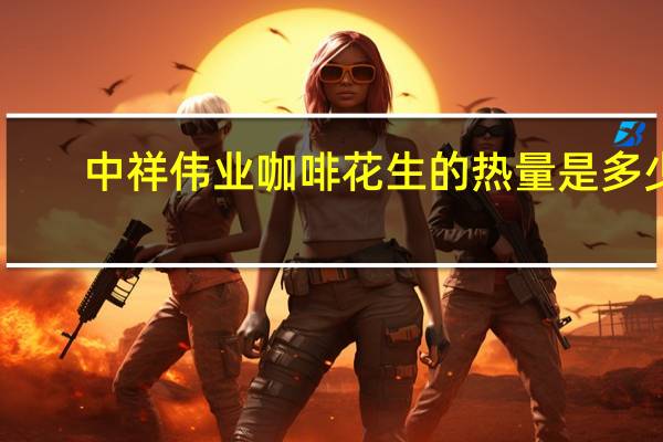 中祥伟业 咖啡花生的热量是多少