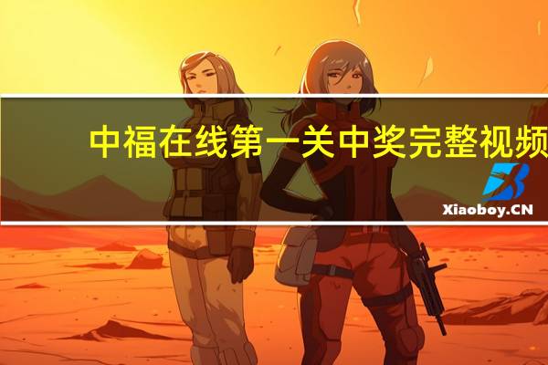 中福在线第一关中奖完整视频（中福在线第一关爆机）