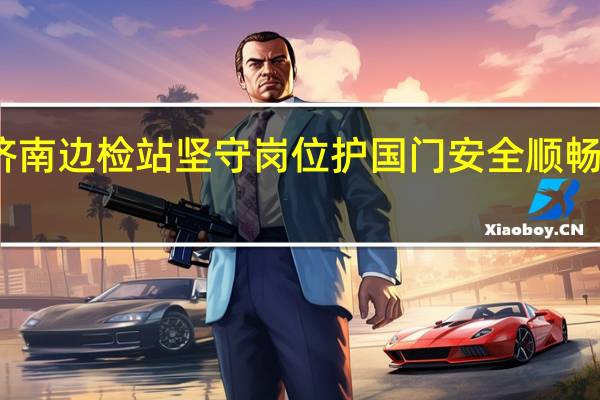 中秋假期济南边检站坚守岗位护国门安全顺畅 到底什么情况嘞