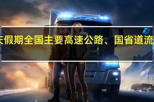 中秋国庆假期全国主要高速公路、国省道流量分别上升53.4%、21.9%