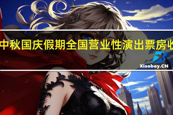 中秋国庆假期全国营业性演出票房收入20.05亿元