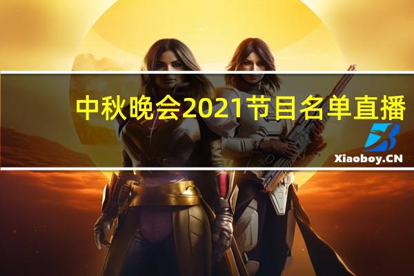 中秋晚会2021节目名单直播（中秋晚会名单2021）
