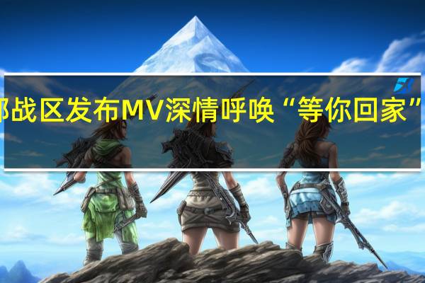 中秋节东部战区发布MV深情呼唤“等你回家” 到底什么情况嘞