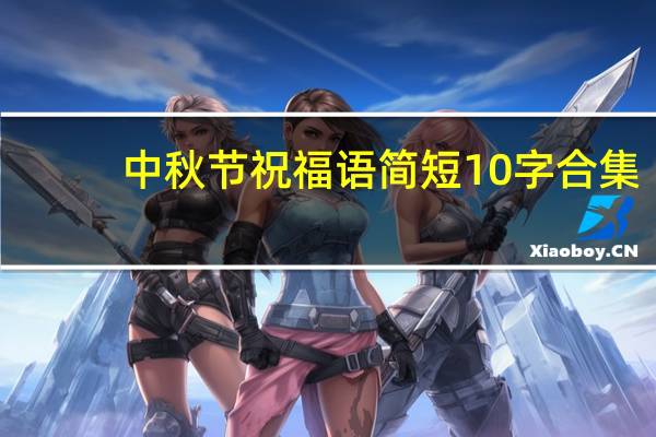 中秋节祝福语简短10字合集（中秋节祝福语简短10字）