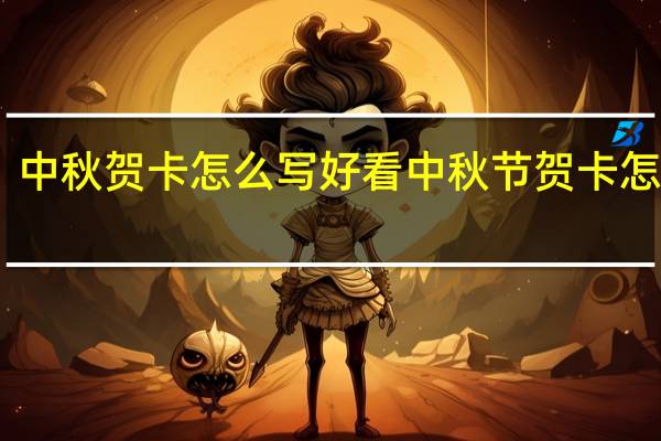 中秋贺卡怎么写好看 中秋节贺卡怎么做