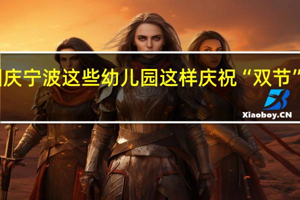 中秋遇上国庆宁波这些幼儿园这样庆祝“双节” 到底什么情况嘞