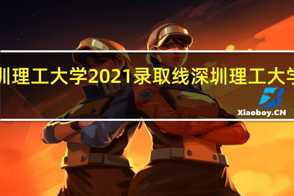 中科院深圳理工大学2021录取线 深圳理工大学2024招生计划