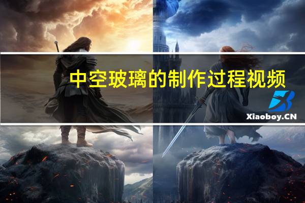 中空玻璃的制作过程视频（中空玻璃的制作过程）