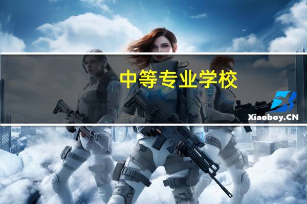 中等专业学校，职业学校，技工学校的区别