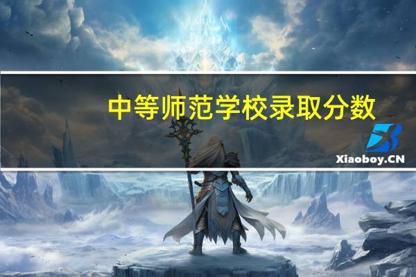 中等师范学校录取分数（中等师范学校）