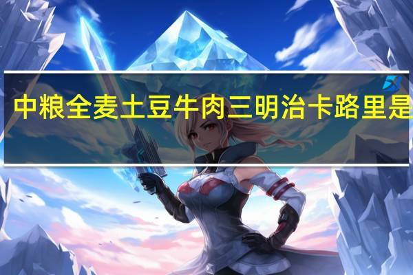 中粮 全麦土豆牛肉三明治卡路里是多少