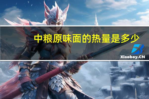 中粮 原味面的热量是多少