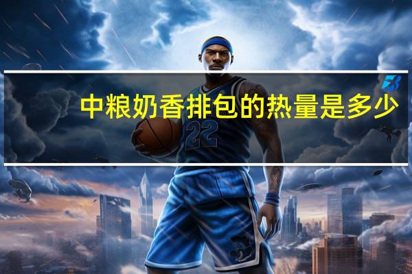 中粮 奶香排包的热量是多少