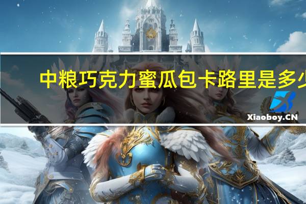 中粮 巧克力蜜瓜包卡路里是多少