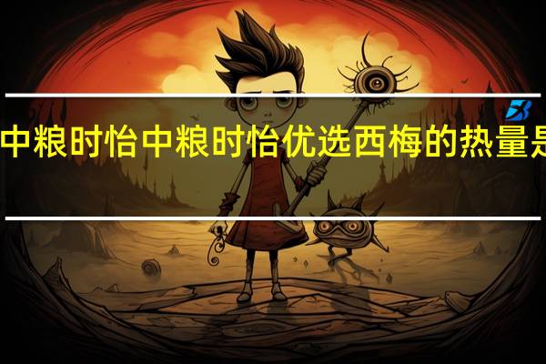 中粮时怡 中粮 时怡 优选西梅的热量是多少