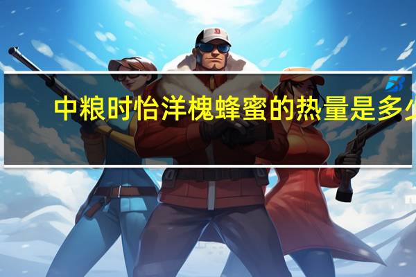 中粮时怡 洋槐蜂蜜的热量是多少