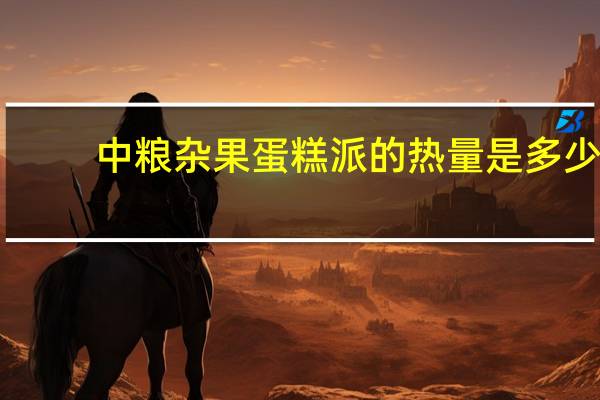 中粮 杂果蛋糕派的热量是多少