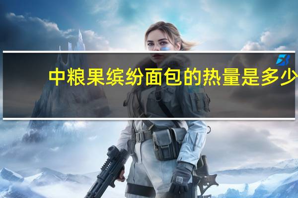 中粮 果缤纷面包的热量是多少
