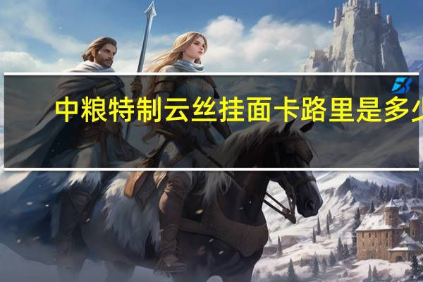 中粮 特制云丝挂面卡路里是多少