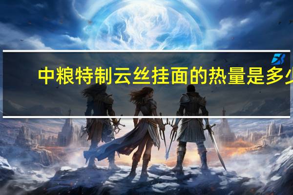 中粮 特制云丝挂面的热量是多少