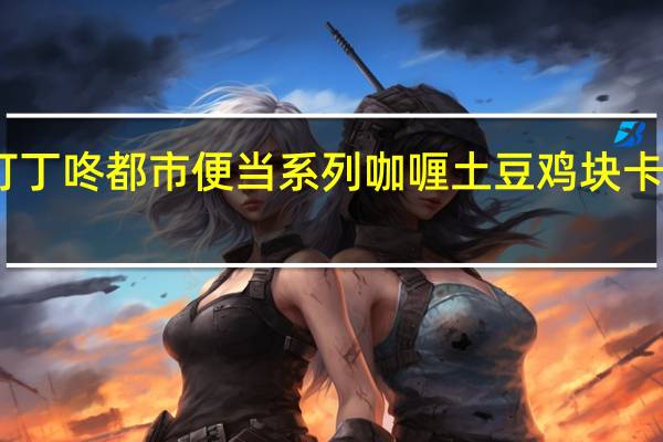 中粮 町丁咚 都市便当系列 咖喱土豆鸡块卡路里是多少