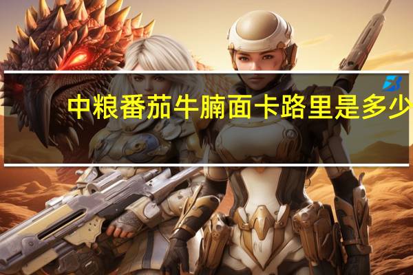 中粮 番茄牛腩面卡路里是多少