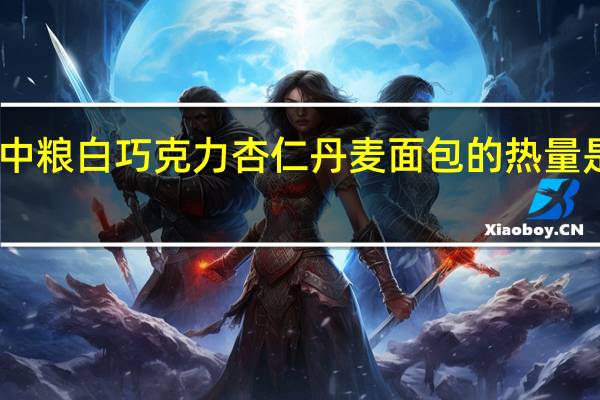 中粮 白巧克力杏仁丹麦面包的热量是多少