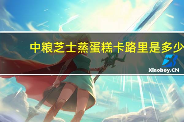 中粮 芝士蒸蛋糕卡路里是多少