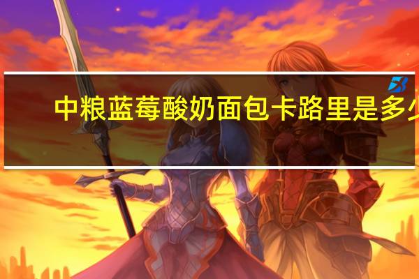 中粮 蓝莓酸奶面包卡路里是多少