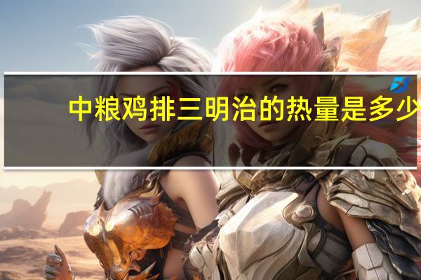 中粮 鸡排三明治的热量是多少