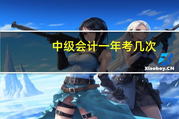 中级会计一年考几次