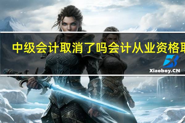 中级会计取消了吗 会计从业资格取消