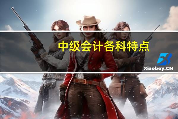 中级会计各科特点