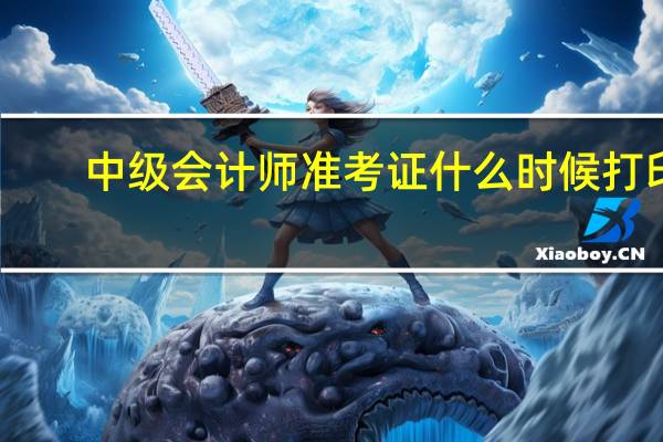 中级会计师准考证什么时候打印