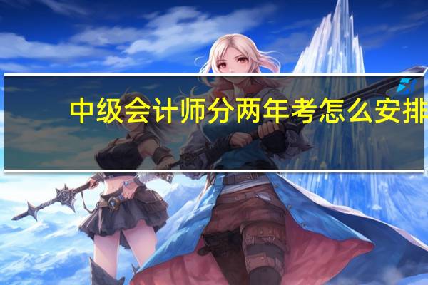 中级会计师分两年考怎么安排