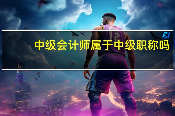 中级会计师属于中级职称吗
