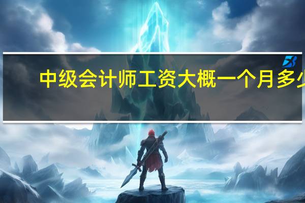 中级会计师工资大概一个月多少