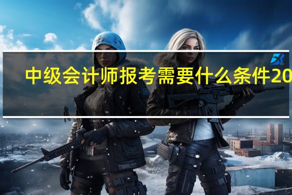中级会计师报考需要什么条件2024