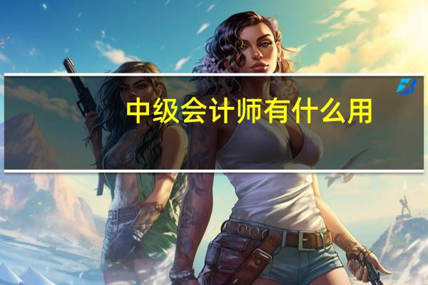 中级会计师有什么用