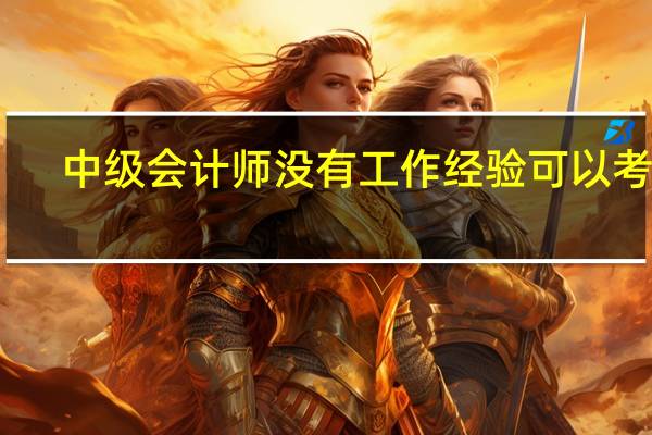 中级会计师没有工作经验可以考吗