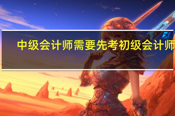 中级会计师需要先考初级会计师吗