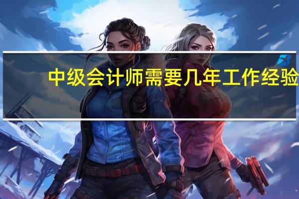 中级会计师需要几年工作经验