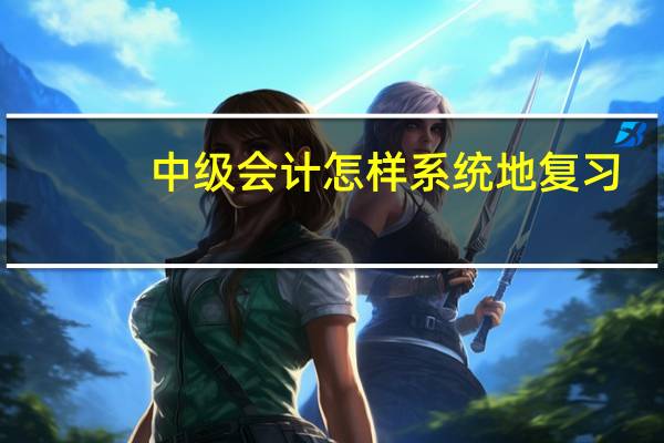 中级会计怎样系统地复习
