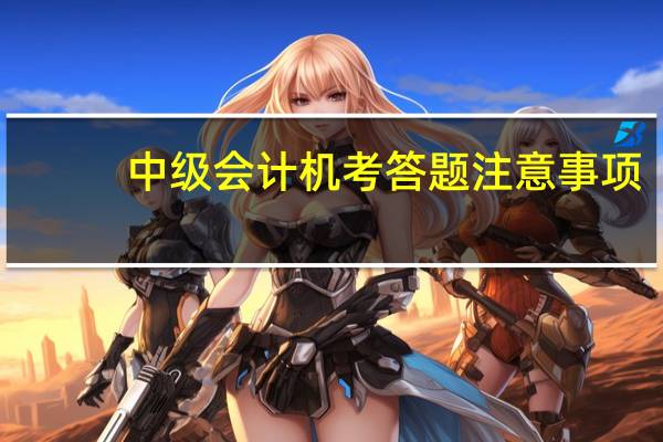 中级会计机考答题注意事项