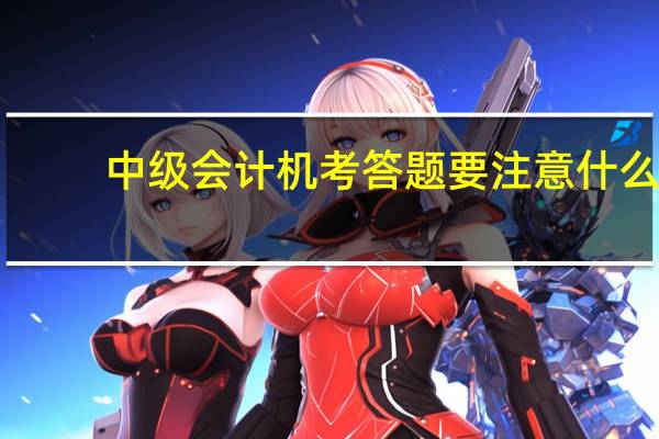 中级会计机考答题要注意什么