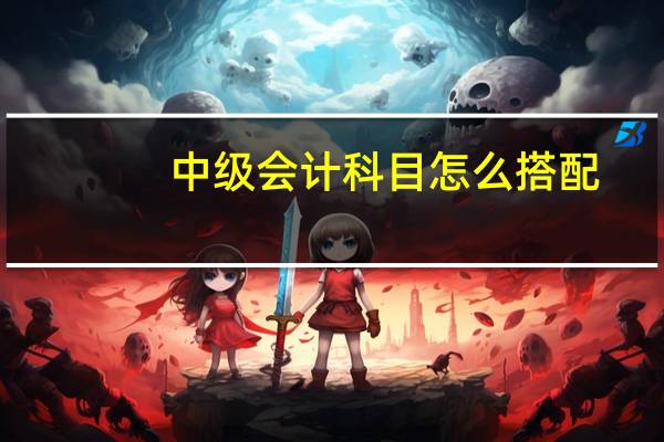 中级会计科目怎么搭配